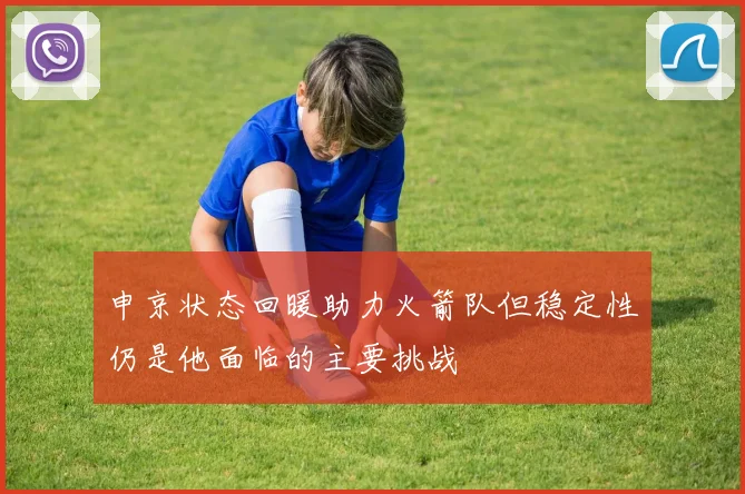 申京状态回暖助力火箭队但稳定性仍是他面临的主要挑战