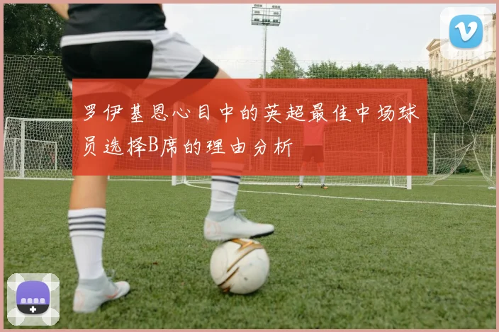 罗伊基恩心目中的英超最佳中场球员选择B席的理由分析
