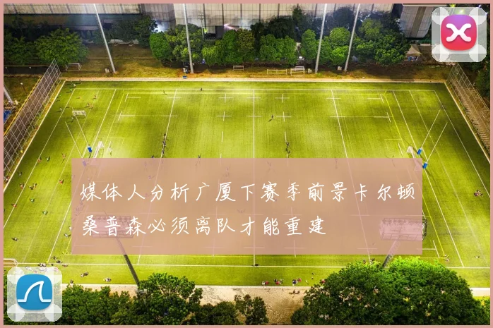 媒体人分析广厦下赛季前景卡尔顿桑普森必须离队才能重建