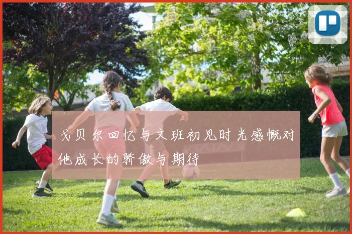 戈贝尔回忆与文班初见时光感慨对他成长的骄傲与期待