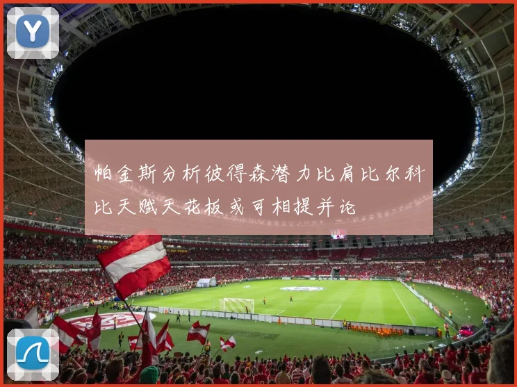 帕金斯分析彼得森潜力比肩比尔科比天赋天花板或可相提并论