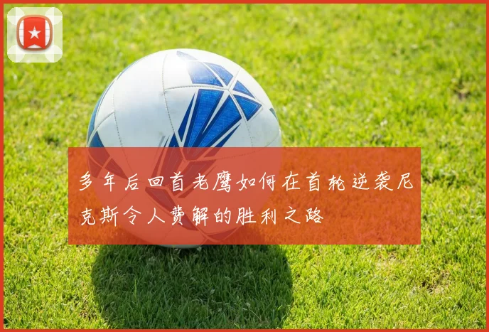 多年后回首老鹰如何在首轮逆袭尼克斯令人费解的胜利之路