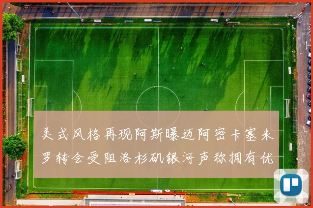 美式风格再现阿斯曝迈阿密卡塞米罗转会受阻洛杉矶银河声称拥有优先签约权