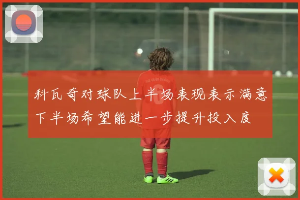 科瓦奇对球队上半场表现表示满意下半场希望能进一步提升投入度
