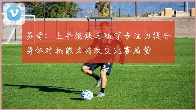 芬奇：上半场缺乏防守专注力提升身体对抗能力将改变比赛局势
