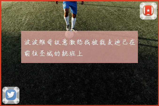 波波维奇故意激怒我被裁麦迪已在前往圣城的航班上