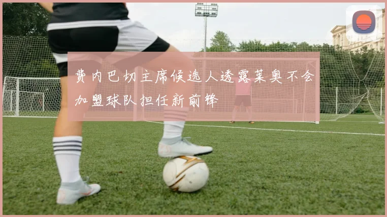 费内巴切主席候选人透露莱奥不会加盟球队担任新前锋