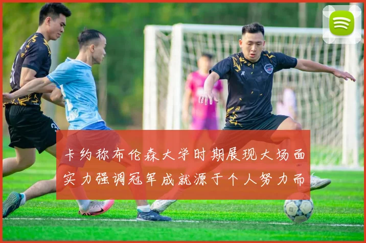 卡约称布伦森大学时期展现大场面实力强调冠军成就源于个人努力而非抱团
