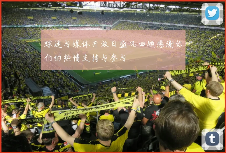 球迷与媒体开放日盛况回顾感谢你们的热情支持与参与