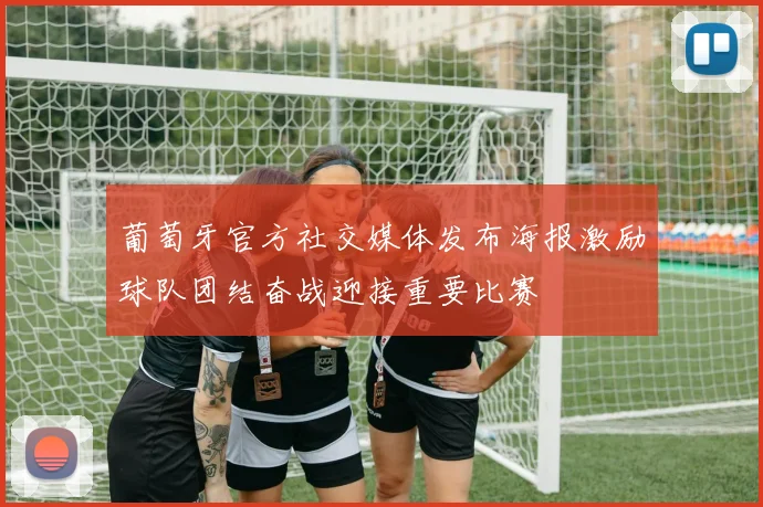 葡萄牙官方社交媒体发布海报激励球队团结奋战迎接重要比赛