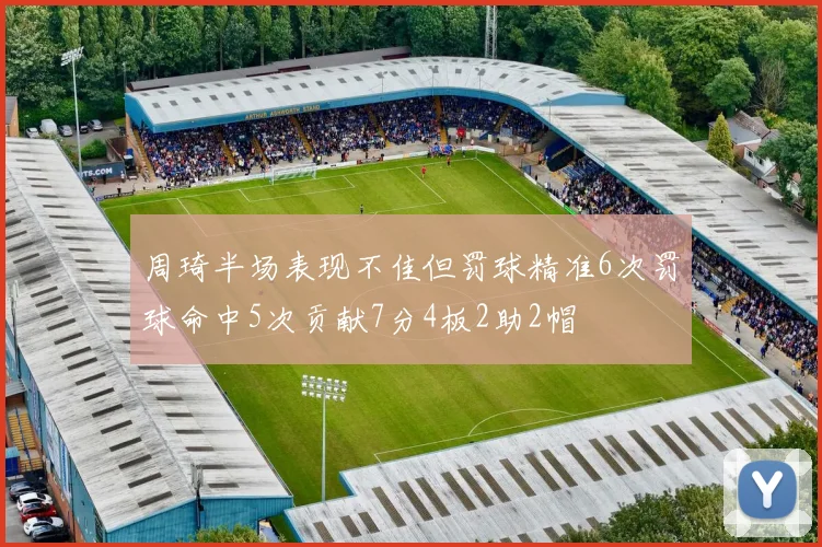 周琦半场表现不佳但罚球精准6次罚球命中5次贡献7分4板2助2帽